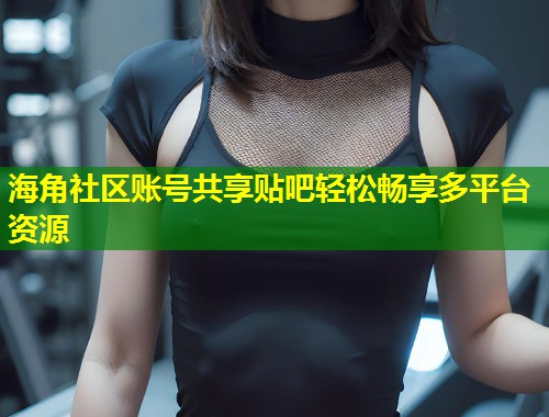 海角社区账号共享贴吧轻松畅享多平台资源  第1张