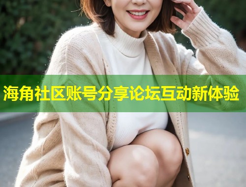 海角社区账号分享论坛互动新体验  第2张