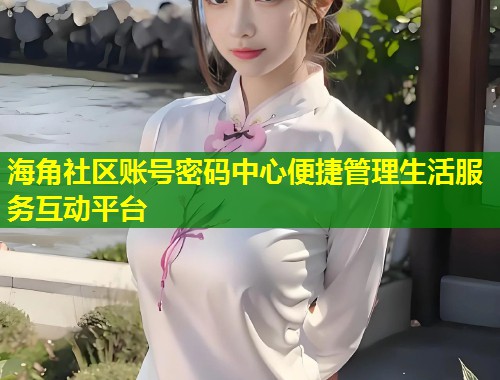 海角社区账号密码中心便捷管理生活服务互动平台  第1张