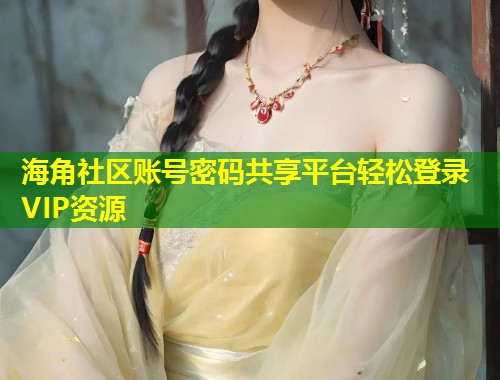 海角社区账号密码共享平台轻松登录VIP资源  第1张