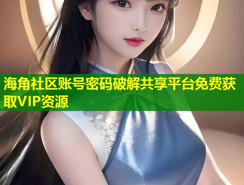 海角社区账号密码破解共享平台免费获取VIP资源  第1张