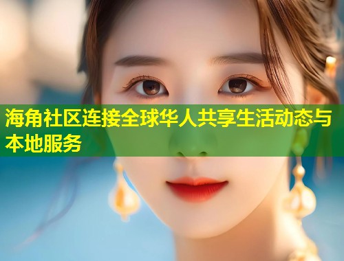 海角社区连接全球华人共享生活动态与本地服务  第1张