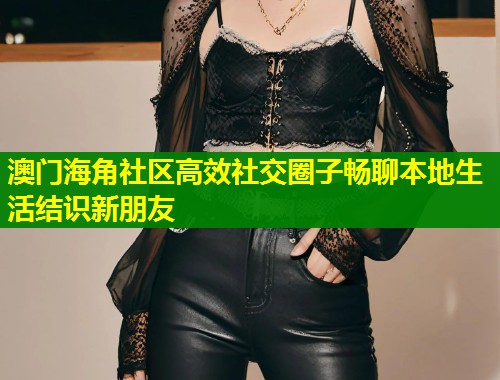 澳门海角社区高效社交圈子畅聊本地生活结识新朋友  第1张