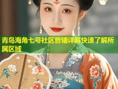青岛海角七号社区管辖详解快速了解所属区域  第1张