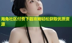 海角社区付费下载攻略轻松获取优质资源