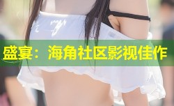 盛宴：海角社区影视佳作