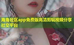 海角社区app免费版高清剪辑视频分享社交平台