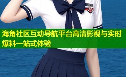 海角社区互动导航平台高清影视与实时爆料一站式体验
