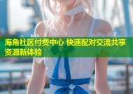 海角社区付费中心 快速配对交流共享资源新体验