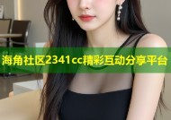 海角社区2341cc精彩互动分享平台