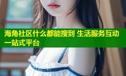 海角社区什么都能搜到 生活服务互动一站式平台