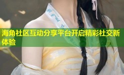 海角社区互动分享平台开启精彩社交新体验