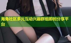 海角社区多元互动兴趣群组即时分享平台