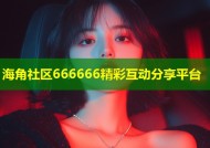 海角社区666666精彩互动分享平台