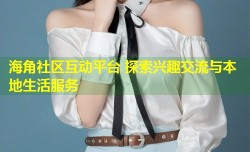 海角社区互动平台 探索兴趣交流与本地生活服务