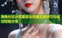 海角社区运营面试全攻略实用技巧与成功经验分享