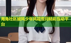 海角社区披风少年风花雪月精彩互动平台