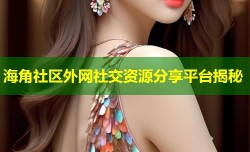 海角社区外网社交资源分享平台揭秘