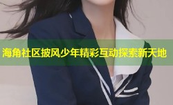 海角社区披风少年精彩互动探索新天地