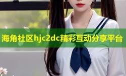 海角社区hjc2dc精彩互动分享平台