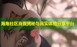 海角社区真假揭秘与真实体验分享平台