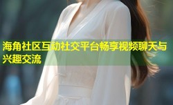 海角社区互动社交平台畅享视频聊天与兴趣交流