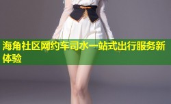 海角社区网约车司水一站式出行服务新体验
