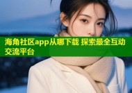 海角社区app从哪下载 探索最全互动交流平台