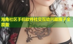 海角社区手机软件社交互动兴趣圈子全覆盖