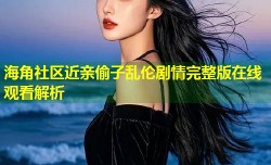 海角社区近亲偷子乱伦剧情完整版在线观看解析