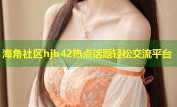 海角社区hjb42热点话题轻松交流平台