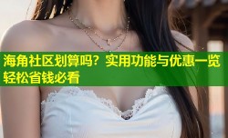 海角社区划算吗？实用功能与优惠一览轻松省钱必看
