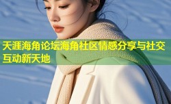 天涯海角论坛海角社区情感分享与社交互动新天地