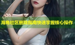 海角社区删除指南快速掌握核心操作