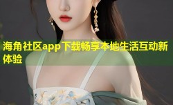 海角社区app下载畅享本地生活互动新体验