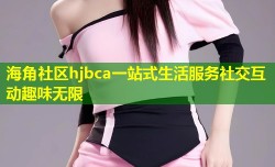 海角社区hjbca一站式生活服务社交互动趣味无限