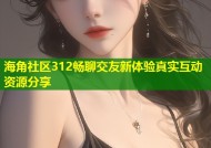海角社区312畅聊交友新体验真实互动资源分享