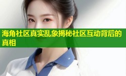 海角社区真实乱象揭秘社区互动背后的真相
