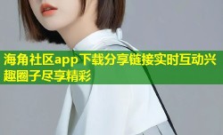 海角社区app下载分享链接实时互动兴趣圈子尽享精彩