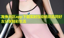 海角社区app下载实时互动结识志同好友分享精彩生活