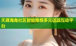 天涯海角社区智能推荐多元话题互动平台