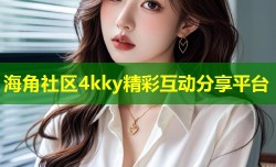 海角社区4kky精彩互动分享平台