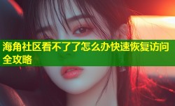 海角社区看不了了怎么办快速恢复访问全攻略