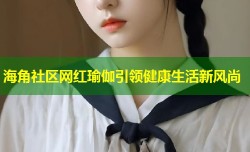 海角社区网红瑜伽引领健康生活新风尚