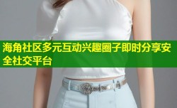 海角社区多元互动兴趣圈子即时分享安全社交平台