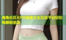 海角社区4399语音交友互动平台轻松畅聊新朋友