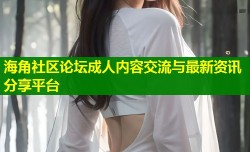海角社区论坛成人内容交流与最新资讯分享平台