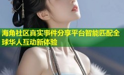 海角社区真实事件分享平台智能匹配全球华人互动新体验