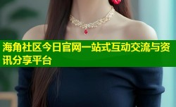 海角社区今日官网一站式互动交流与资讯分享平台