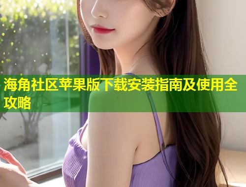 海角社区苹果版下载安装指南及使用全攻略  第1张